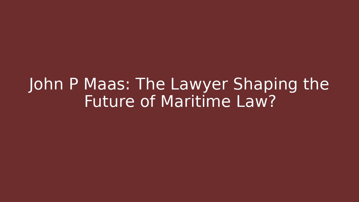 John P Maas: The Lawyer Shaping the Future of Maritime Law?