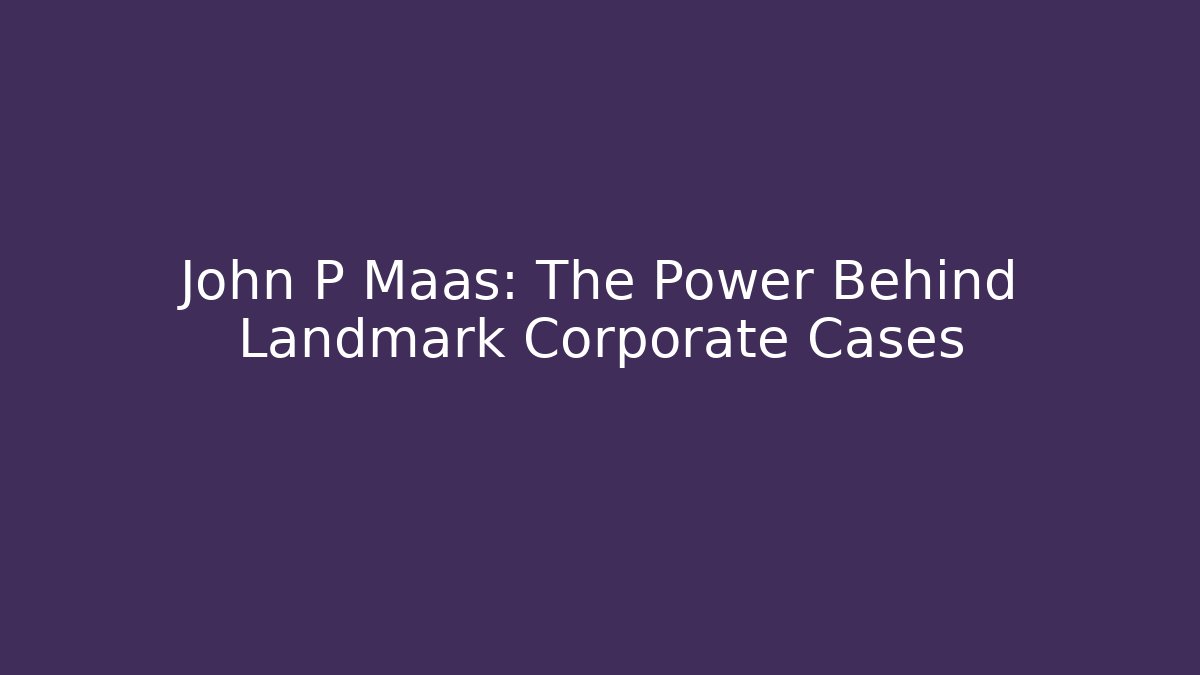 John P Maas: The Power Behind Landmark Corporate Cases