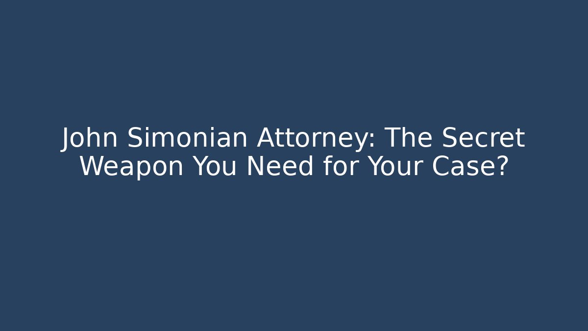 John Simonian Attorney: The Secret Weapon You Need for Your Case?