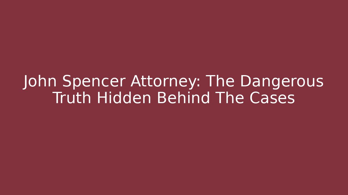 John Spencer Attorney: The Dangerous Truth Hidden Behind The Cases