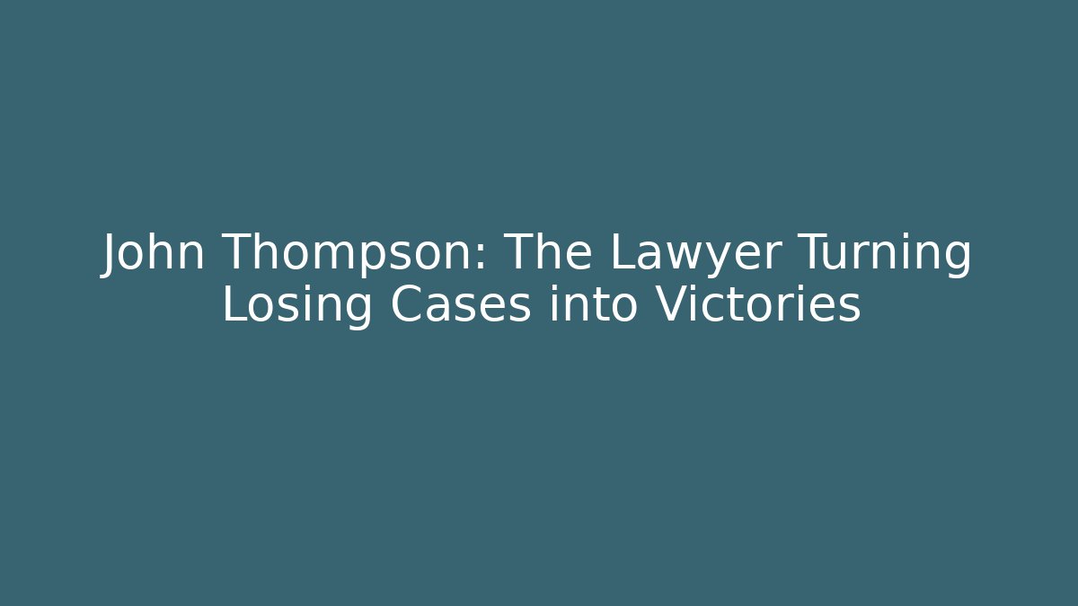 John Thompson: The Lawyer Turning Losing Cases into Victories