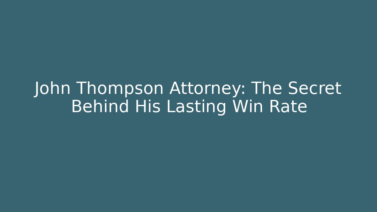 John Thompson Attorney: The Secret Behind His Lasting Win Rate