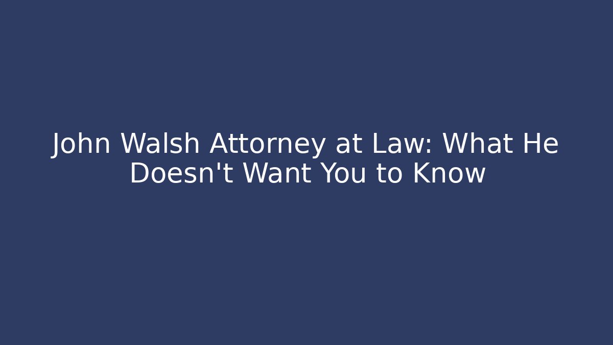 John Walsh Attorney at Law: What He Doesn't Want You to Know
