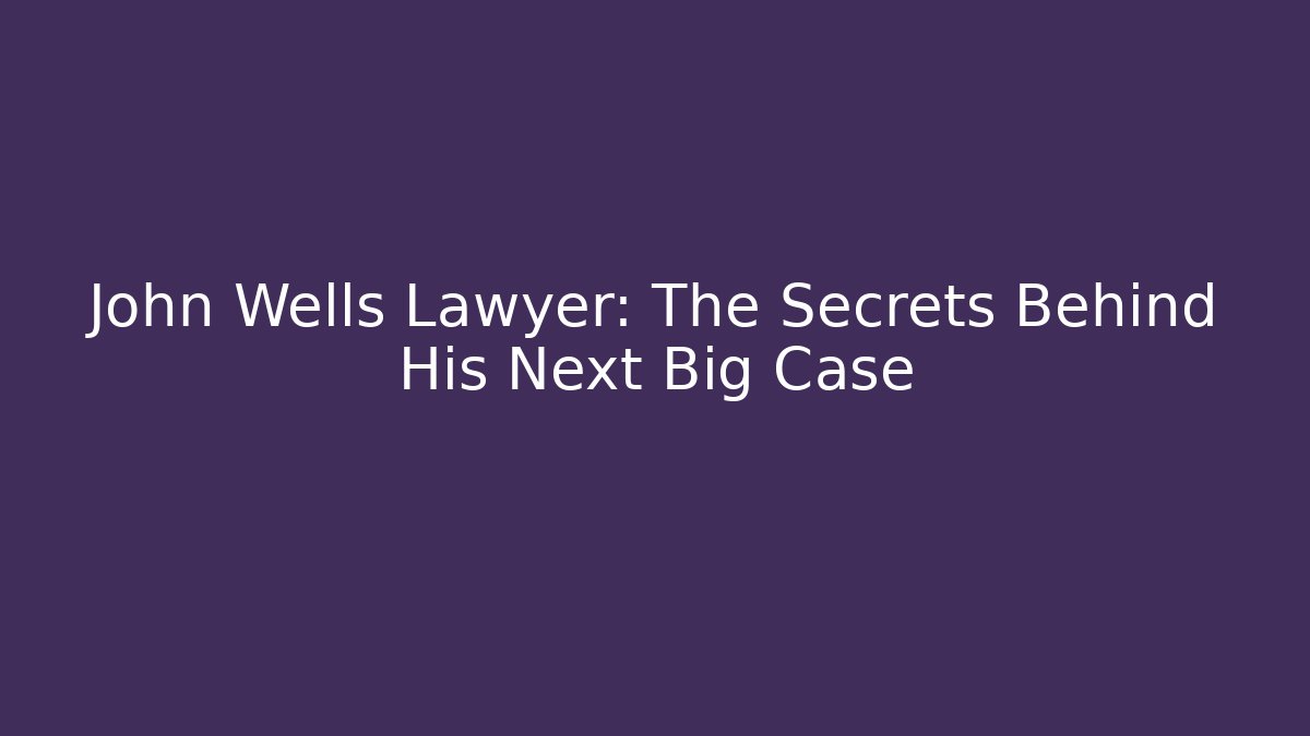 John Wells Lawyer: The Secrets Behind His Next Big Case