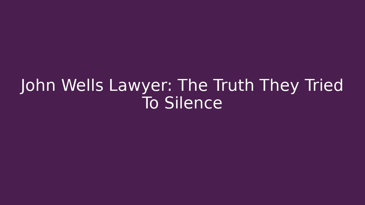 John Wells Lawyer: The Truth They Tried To Silence