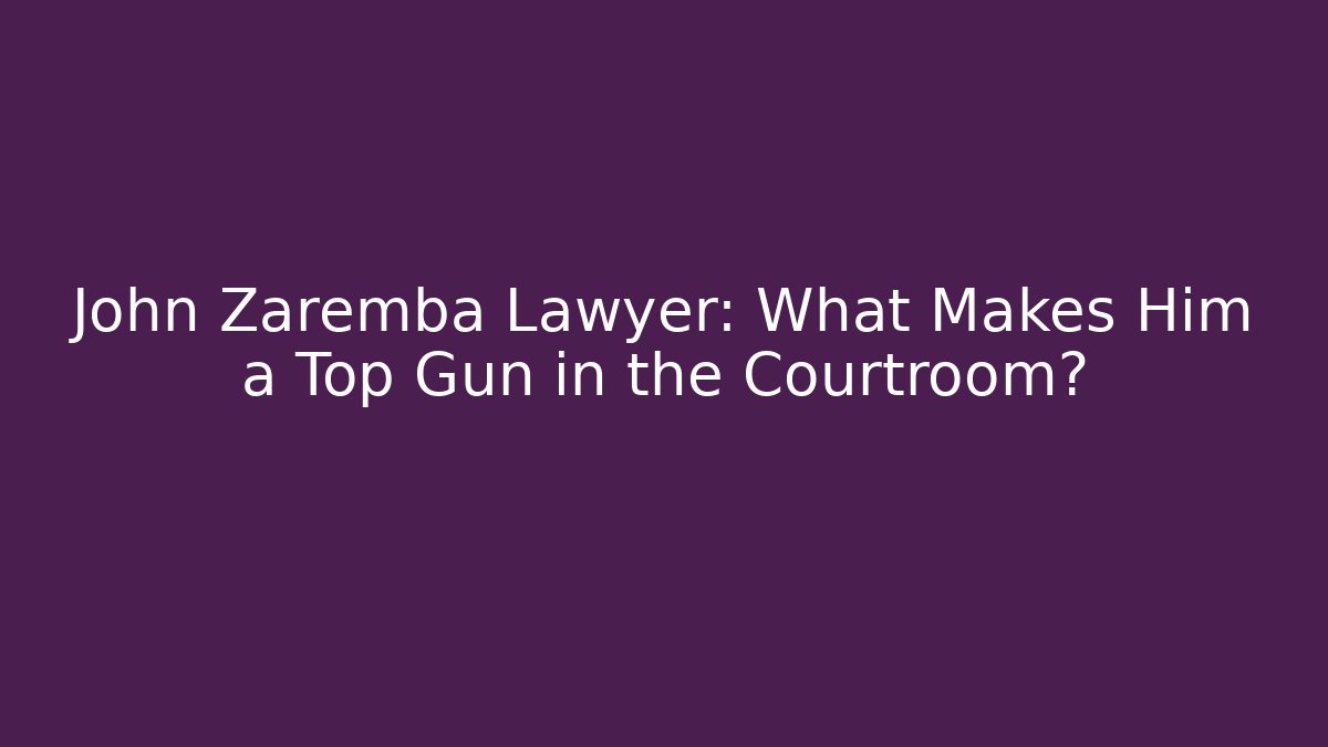 John Zaremba Lawyer: What Makes Him a Top Gun in the Courtroom?