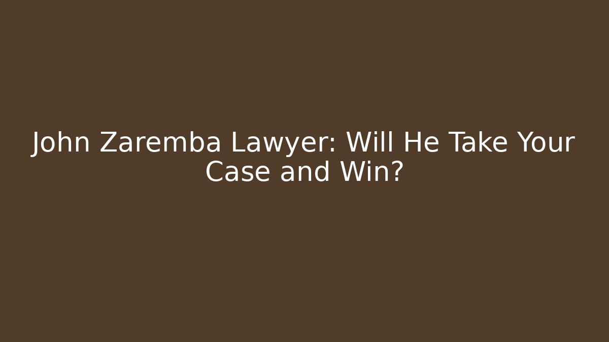 John Zaremba Lawyer: Will He Take Your Case and Win?