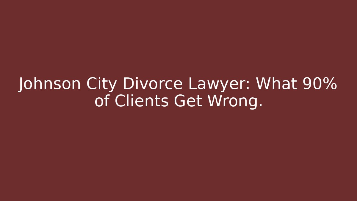 Johnson City Divorce Lawyer: What 90% of Clients Get Wrong. - WealthxGroup