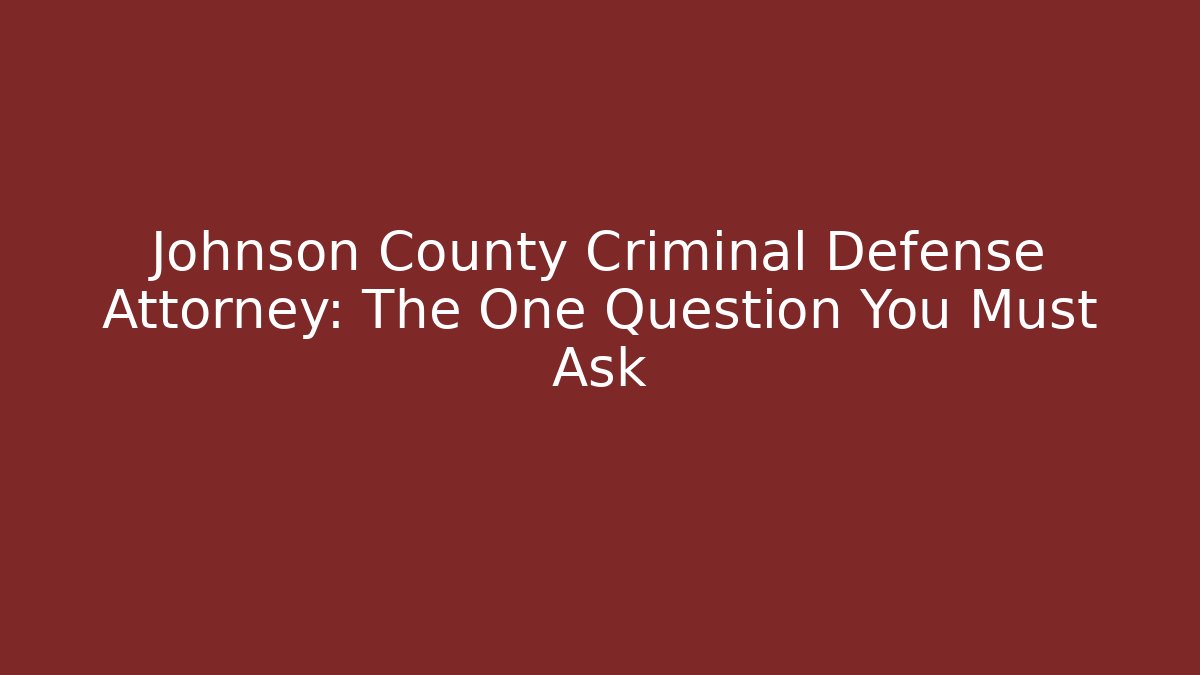 Johnson County Criminal Defense Attorney: The One Question You Must Ask