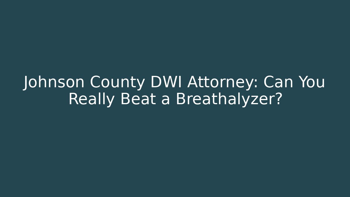 Johnson County DWI Attorney: Can You Really Beat a Breathalyzer?