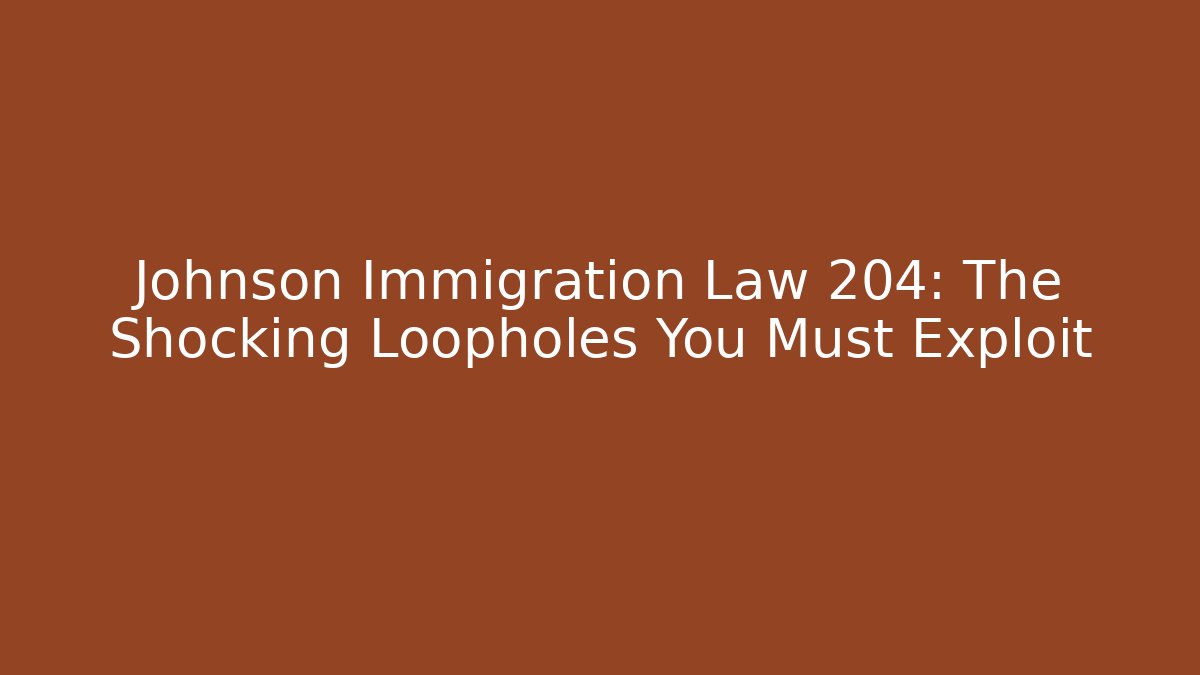 Johnson Immigration Law 204: The Shocking Loopholes You Must Exploit