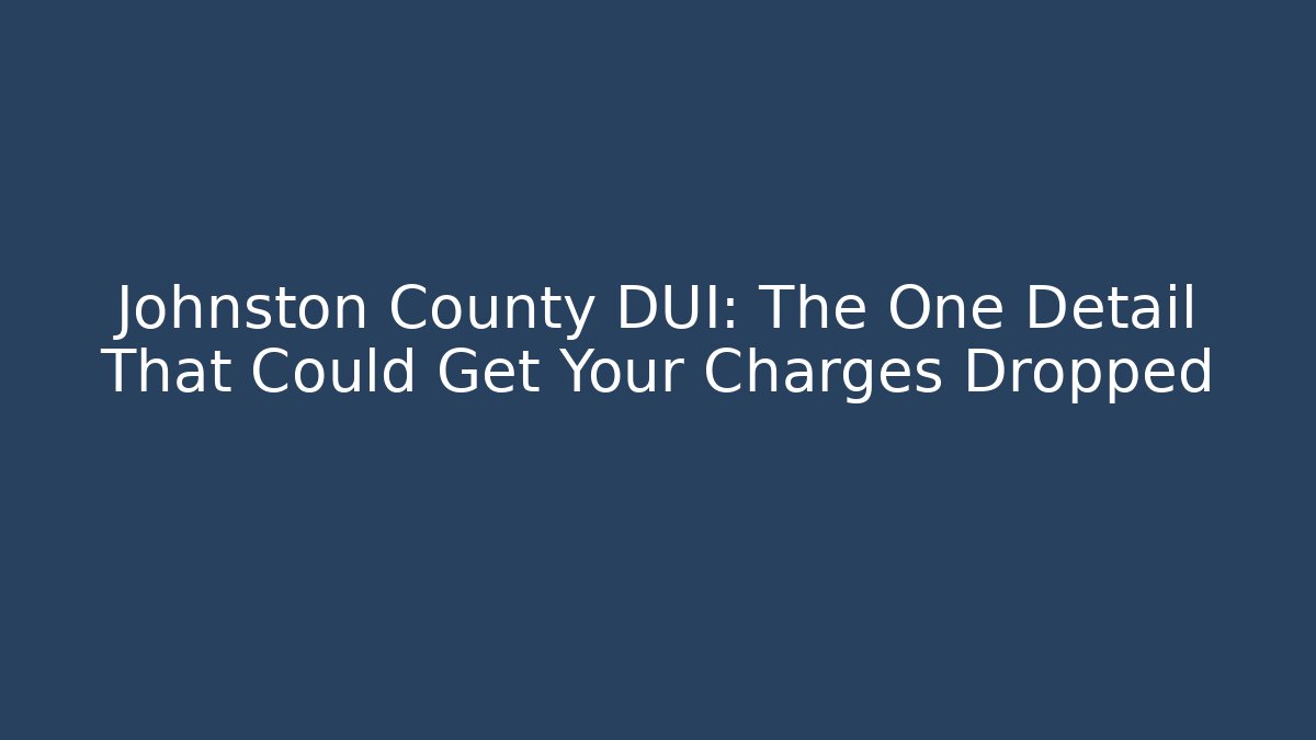 Johnston County DUI: The One Detail That Could Get Your Charges Dropped - WealthxGroup