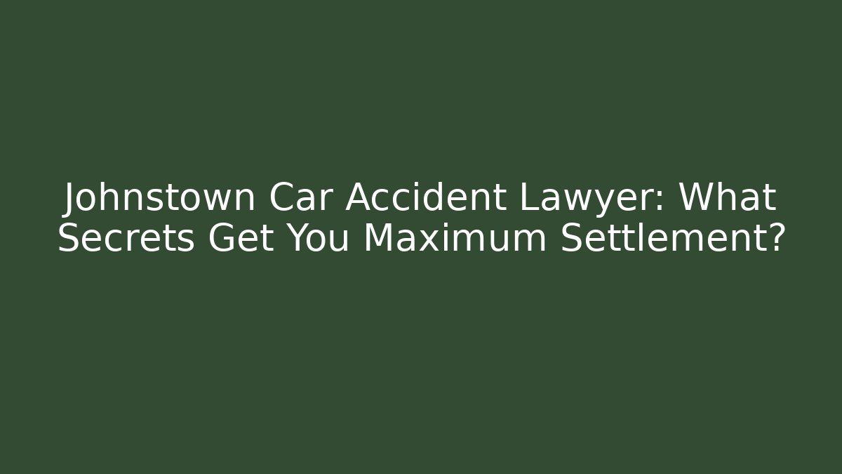 Johnstown Car Accident Lawyer: What Secrets Get You Maximum Settlement? - WealthxGroup