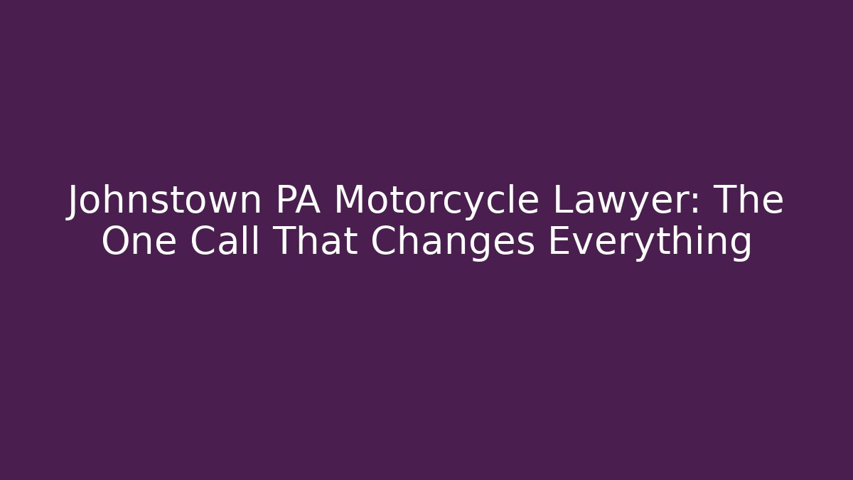 Johnstown PA Motorcycle Lawyer: The One Call That Changes Everything