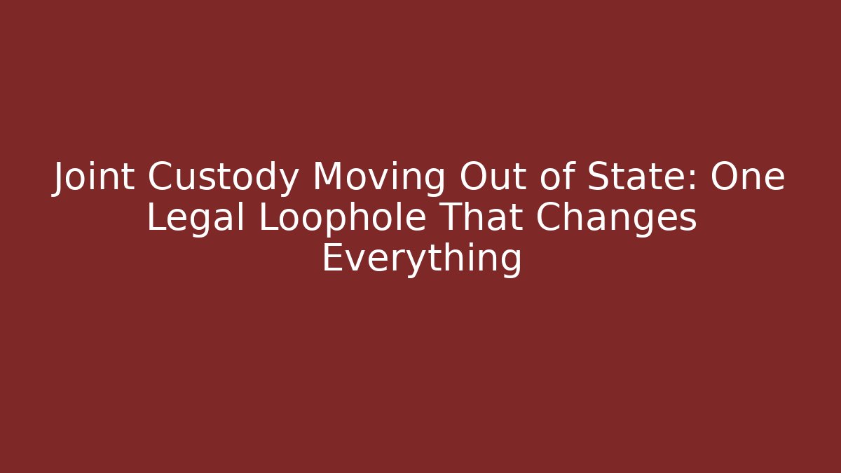 Joint Custody Moving Out of State: One Legal Loophole That Changes Everything