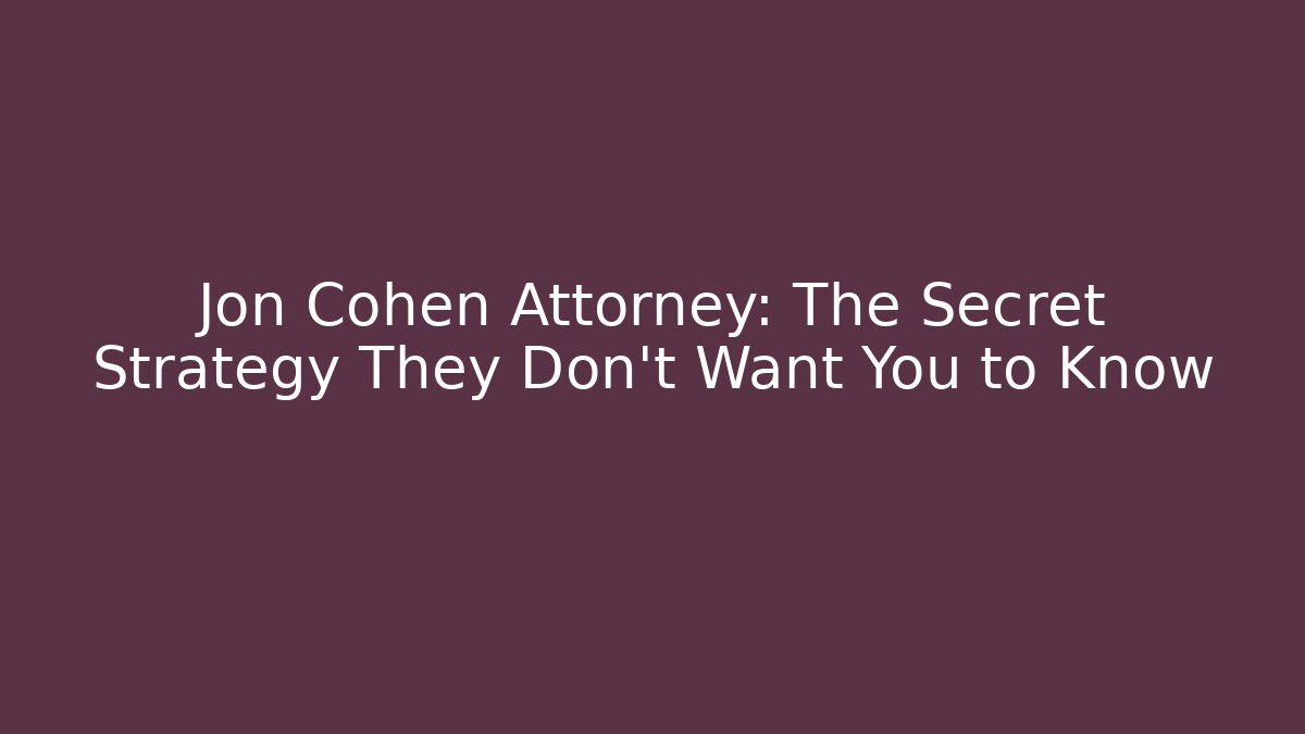 Jon Cohen Attorney: The Secret Strategy They Don't Want You to Know