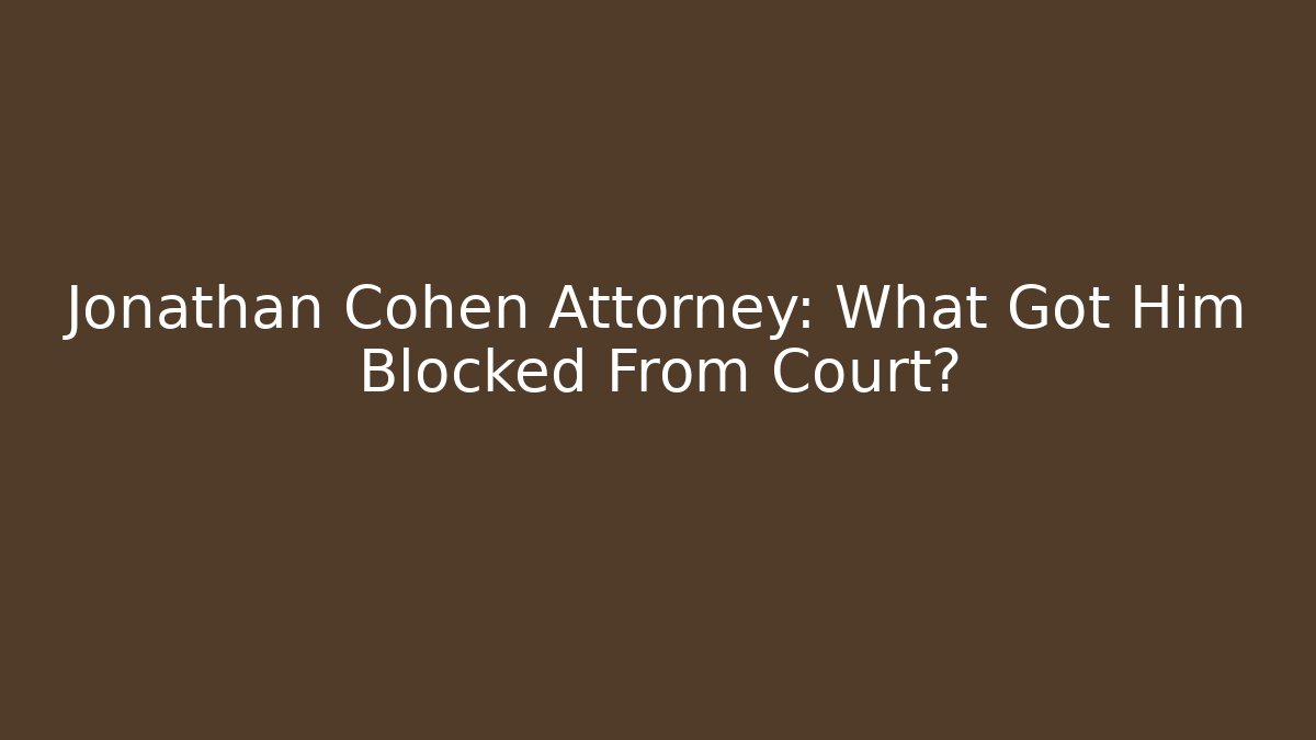 Jonathan Cohen Attorney: What Got Him Blocked From Court?