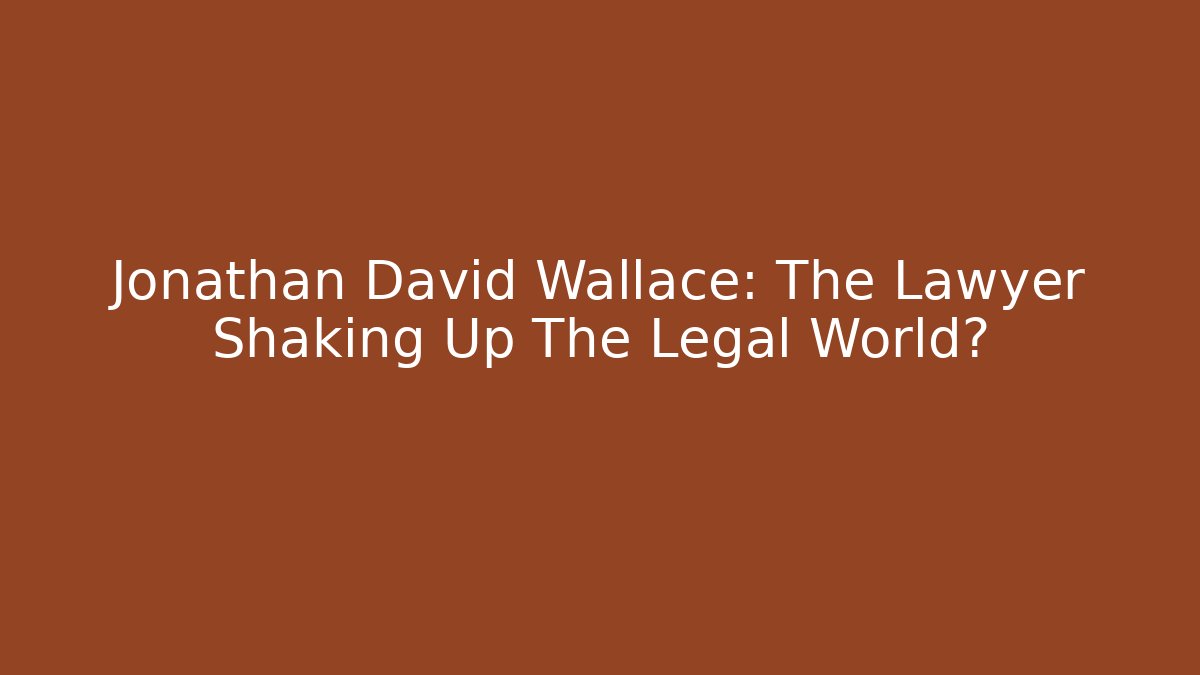Jonathan David Wallace: The Lawyer Shaking Up The Legal World?