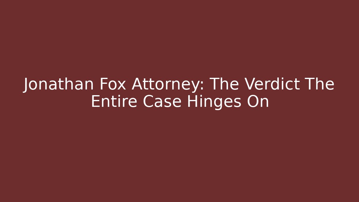 Jonathan Fox Attorney: The Verdict The Entire Case Hinges On - WealthxGroup