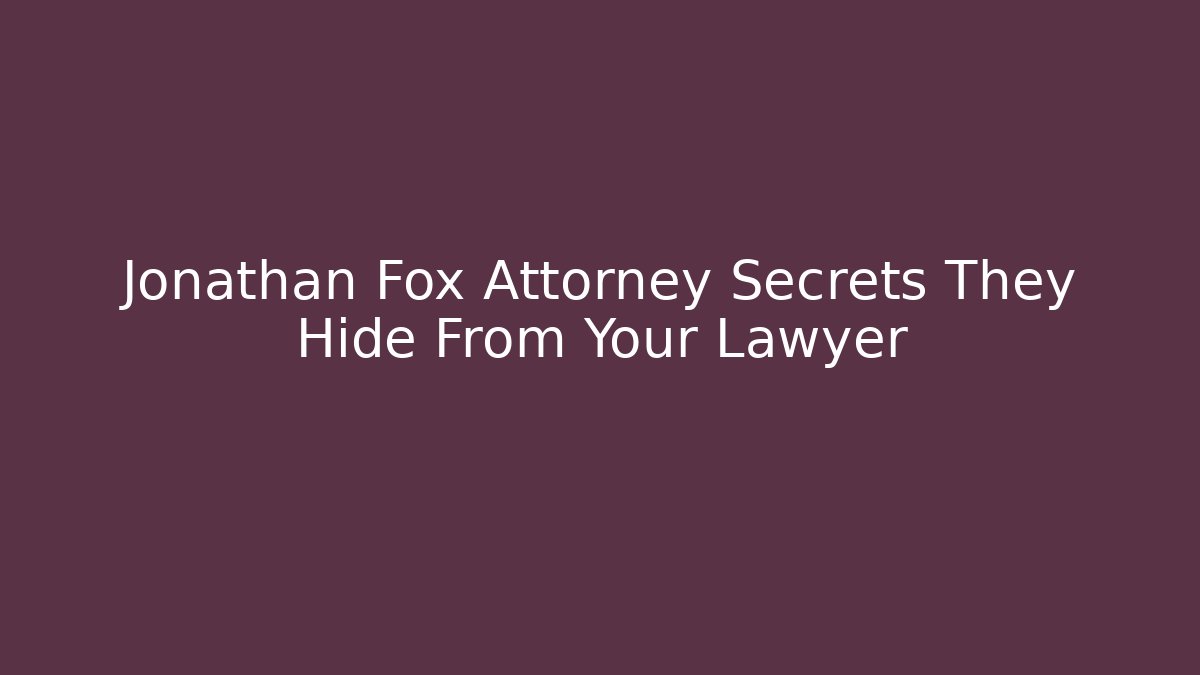 Jonathan Fox Attorney Secrets They Hide From Your Lawyer