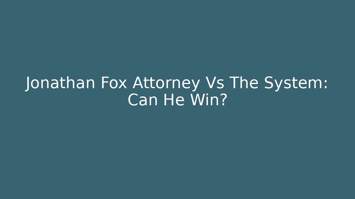 Jonathan Fox Attorney Vs The System: Can He Win?