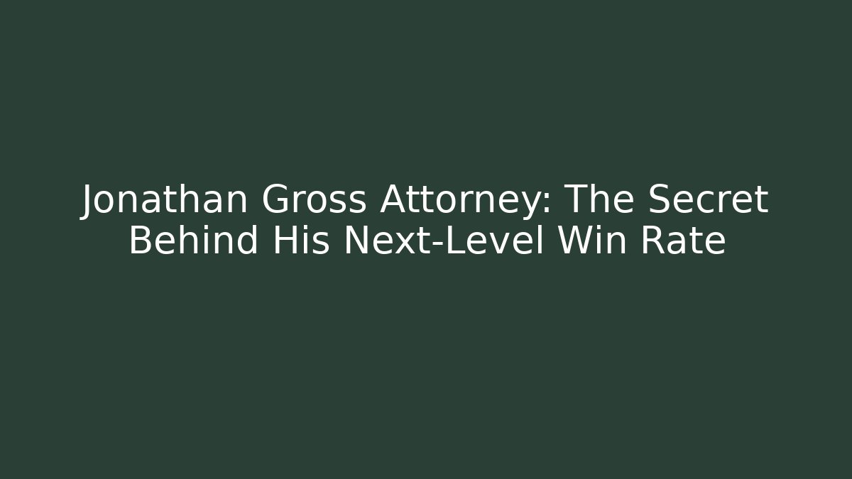 Jonathan Gross Attorney: The Secret Behind His Next-Level Win Rate