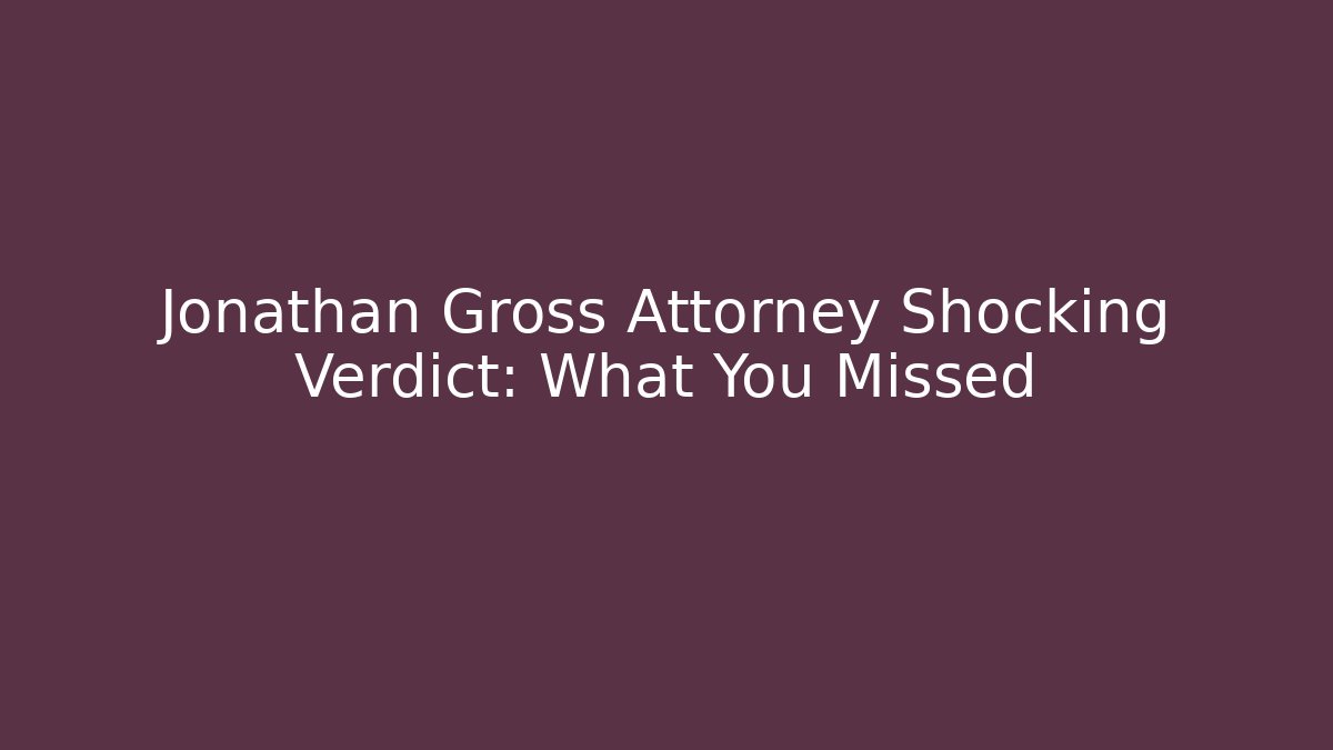 Jonathan Gross Attorney Shocking Verdict: What You Missed
