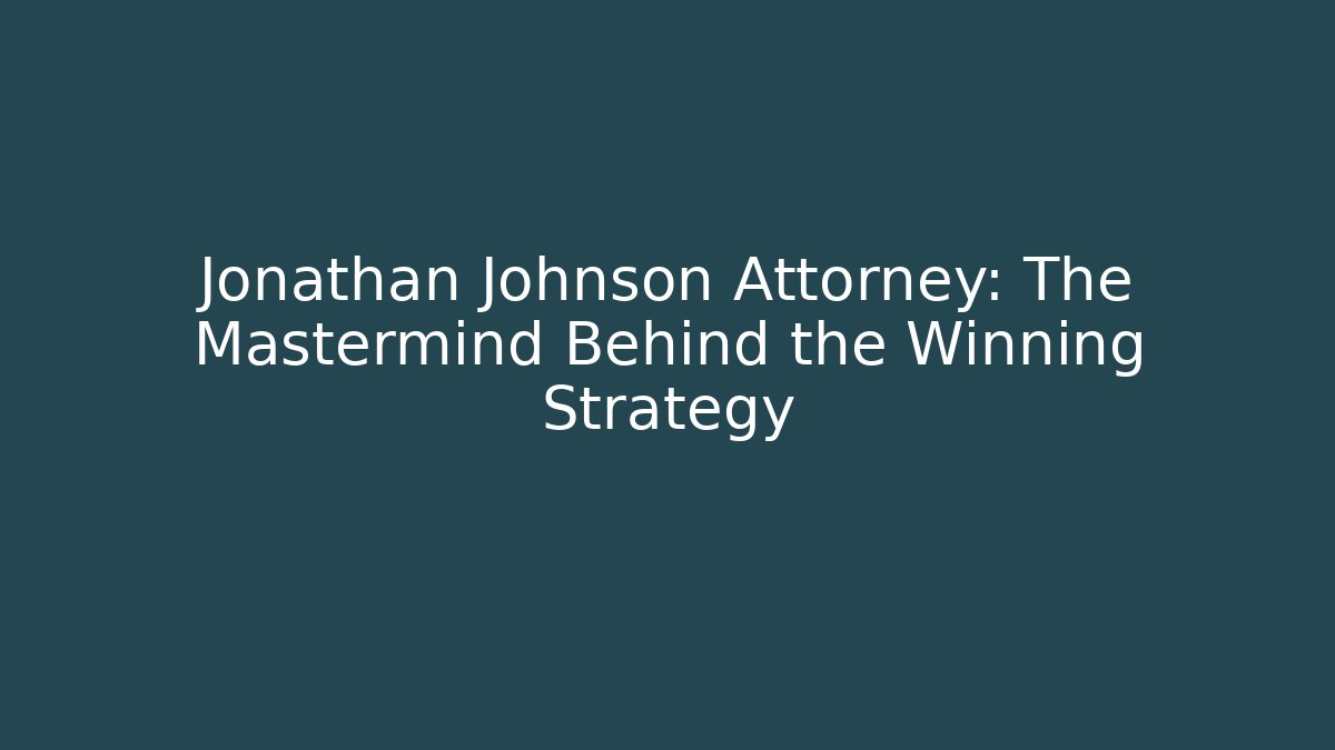 Jonathan Johnson Attorney: The Mastermind Behind the Winning Strategy - WealthxGroup