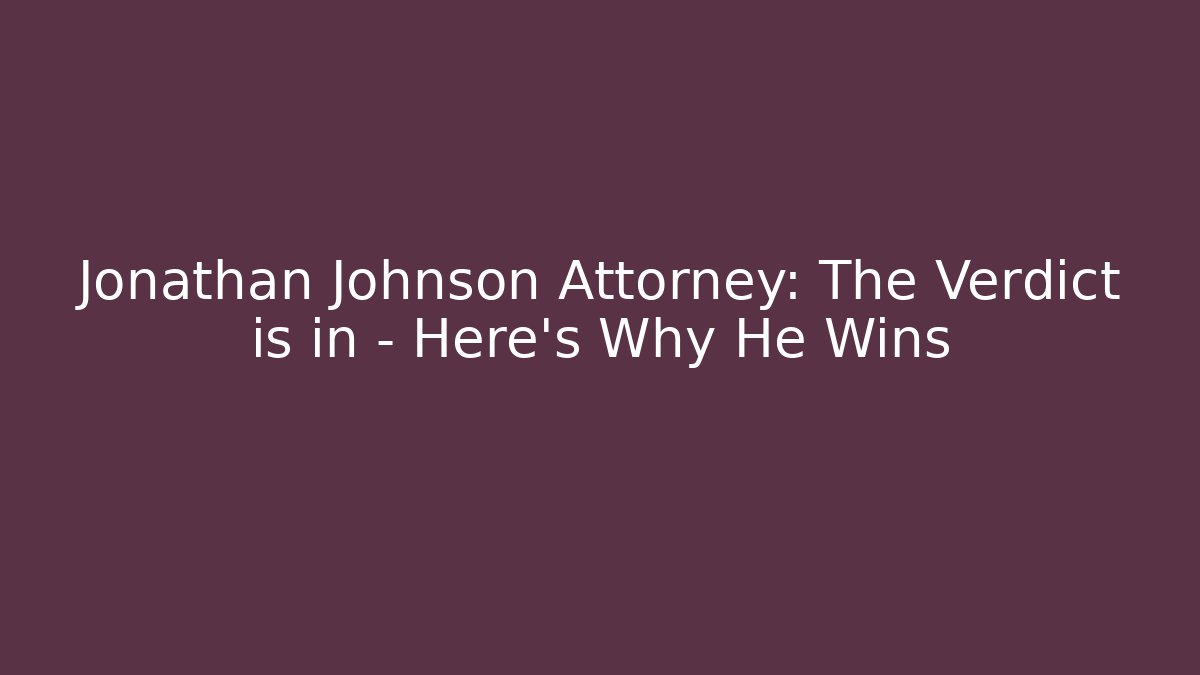 Jonathan Johnson Attorney: The Verdict is in - Here's Why He Wins