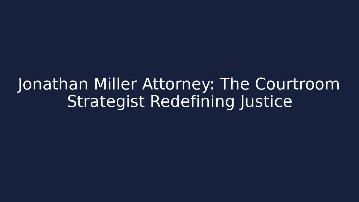 Jonathan Miller Attorney: The Courtroom Strategist Redefining Justice