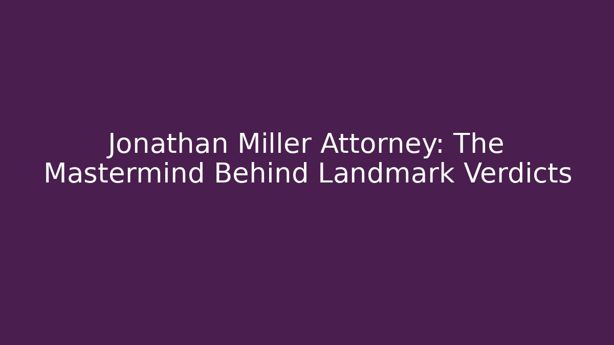 Jonathan Miller Attorney: The Mastermind Behind Landmark Verdicts
