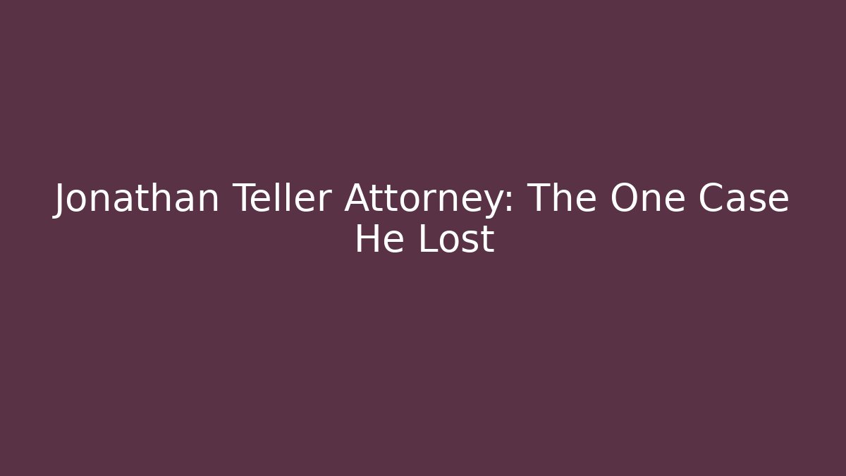Jonathan Teller Attorney: The One Case He Lost