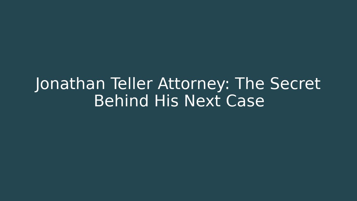 Jonathan Teller Attorney: The Secret Behind His Next Case - WealthxGroup