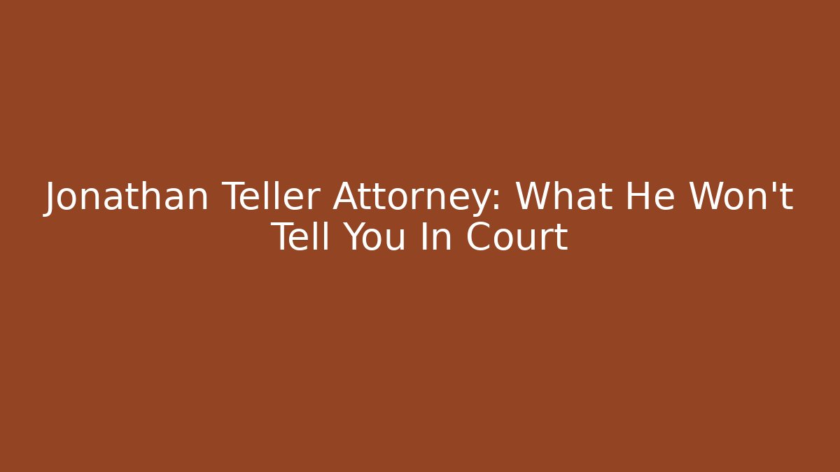 Jonathan Teller Attorney: What He Won't Tell You In Court