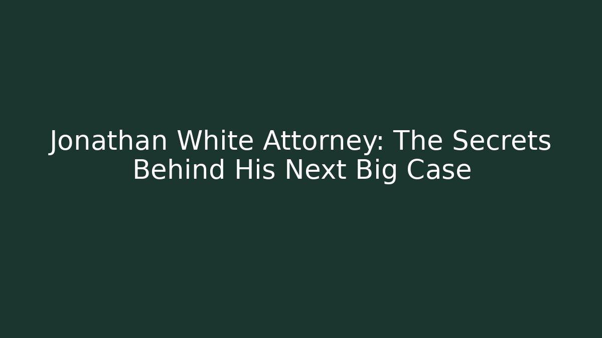 Jonathan White Attorney: The Secrets Behind His Next Big Case - WealthxGroup