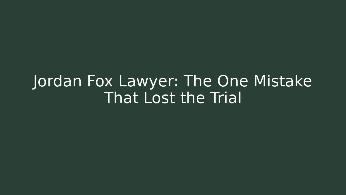 Jordan Fox Lawyer: The One Mistake That Lost the Trial