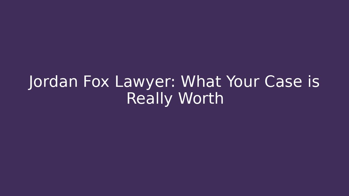 Jordan Fox Lawyer: What Your Case is Really Worth