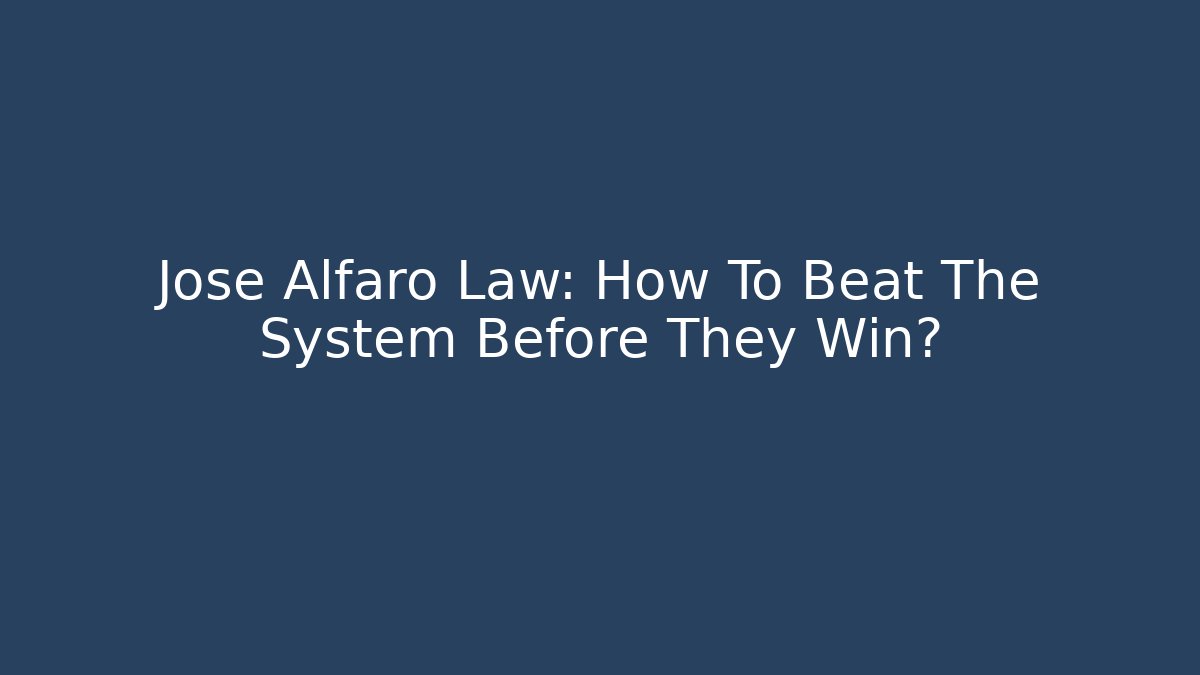 Jose Alfaro Law: How To Beat The System Before They Win?