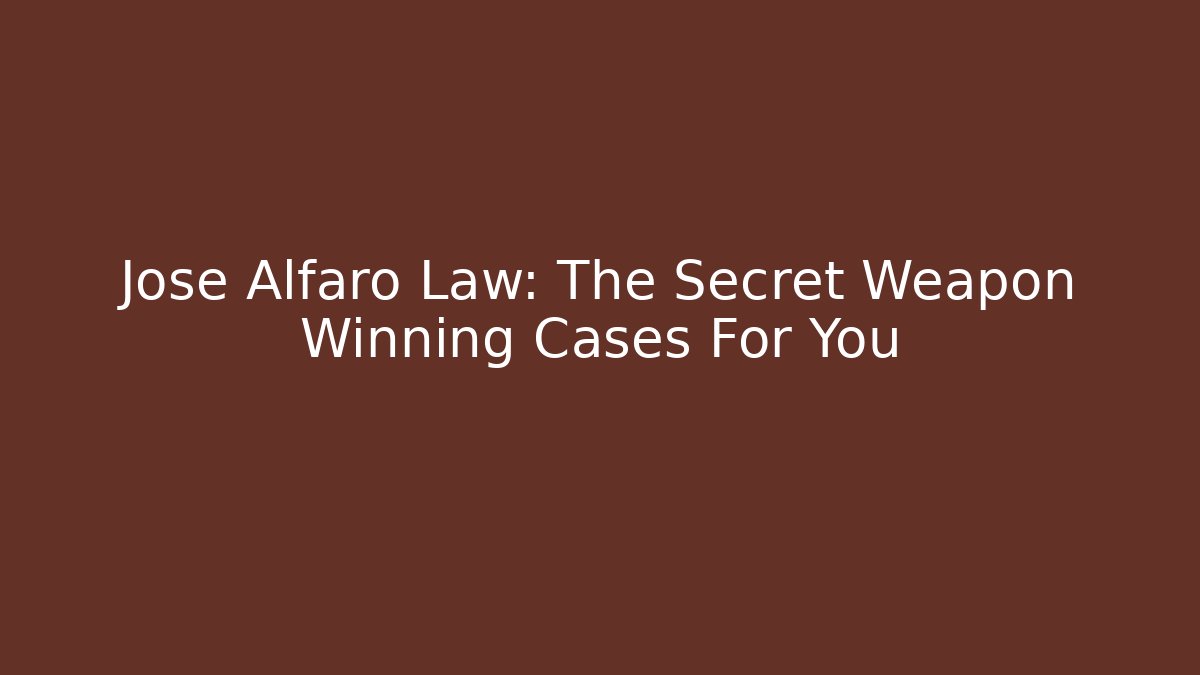 Jose Alfaro Law: The Secret Weapon Winning Cases For You