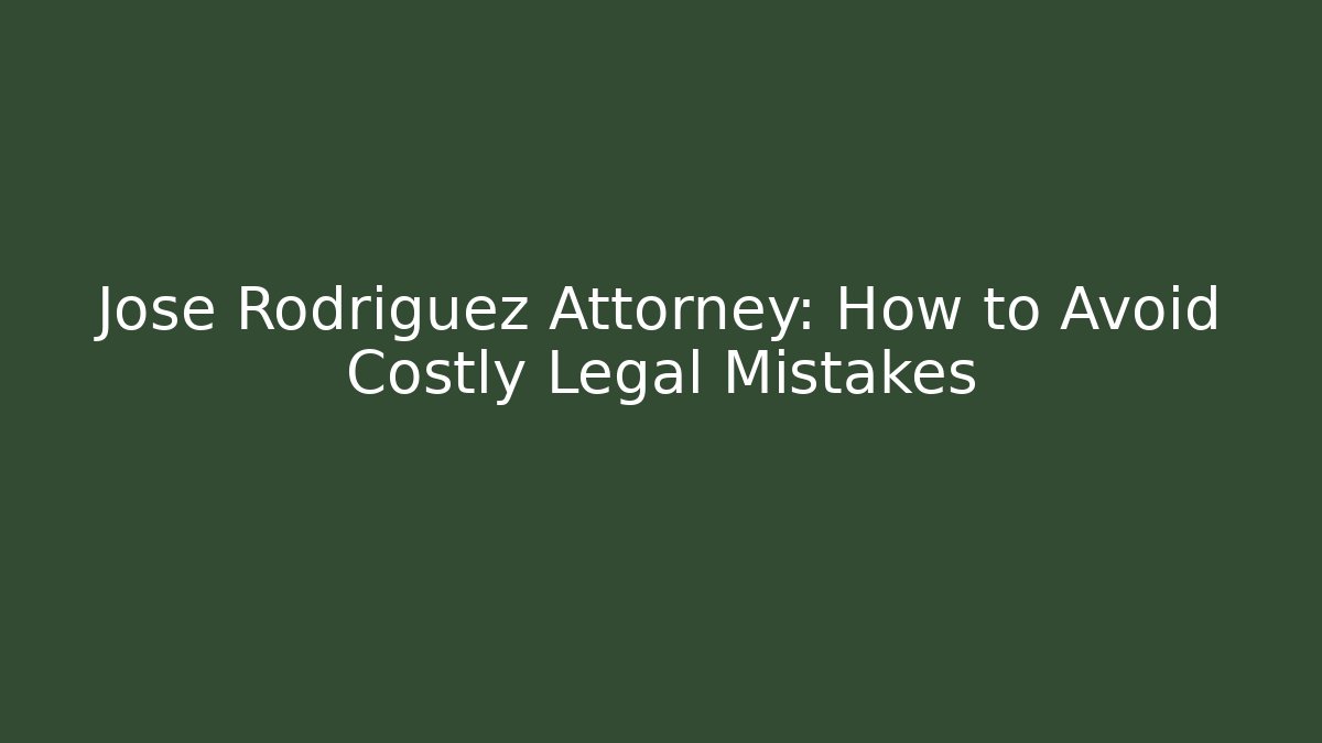 Jose Rodriguez Attorney: How to Avoid Costly Legal Mistakes