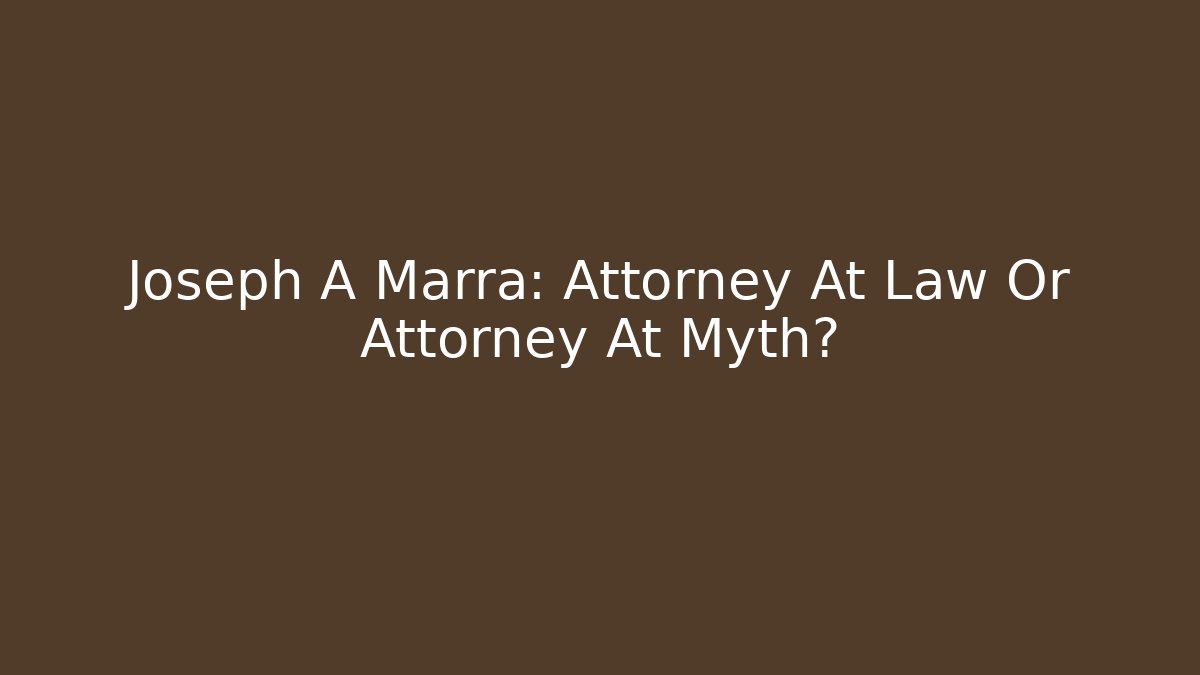 Joseph A Marra: Attorney At Law Or Attorney At Myth?