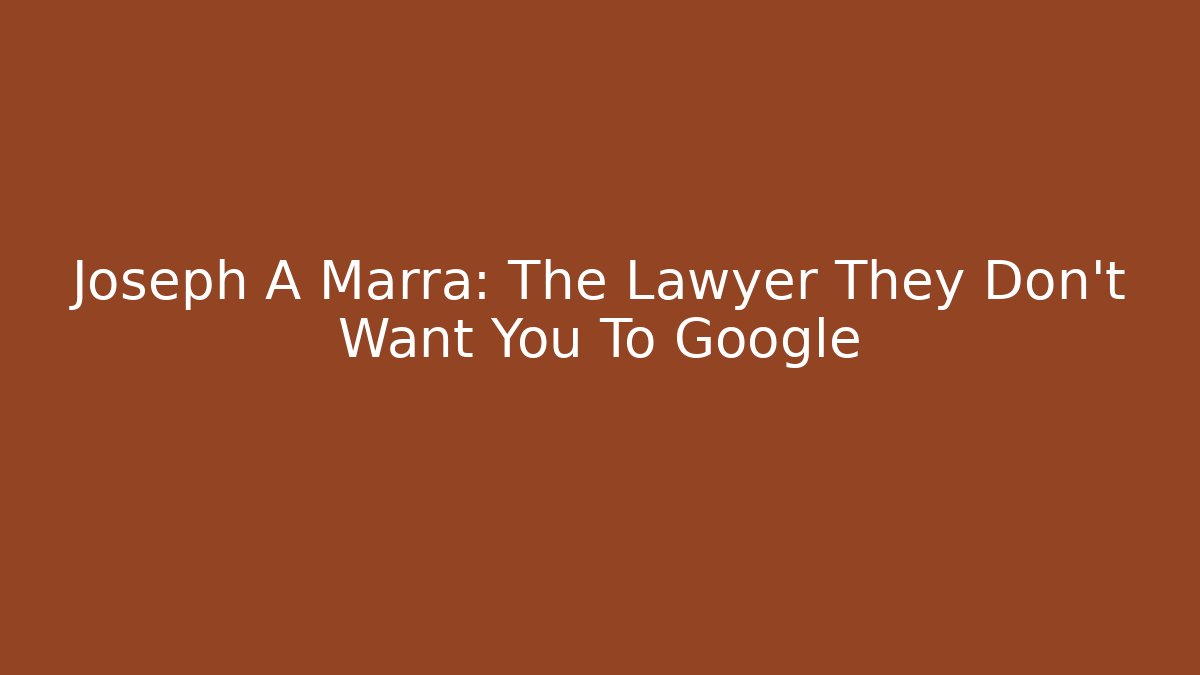 Joseph A Marra: The Lawyer They Don't Want You To Google