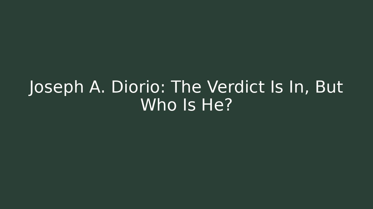 Joseph A. Diorio: The Verdict Is In, But Who Is He?