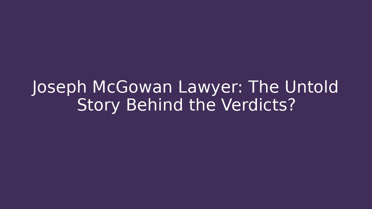 Joseph McGowan Lawyer: The Untold Story Behind the Verdicts?
