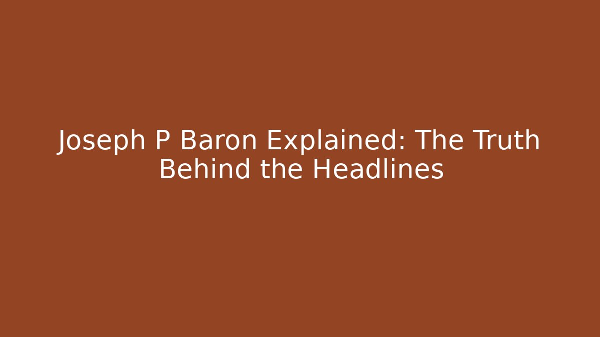 Joseph P Baron Explained: The Truth Behind the Headlines - WealthxGroup