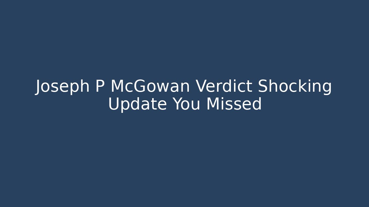Joseph P McGowan Verdict Shocking Update You Missed - WealthxGroup