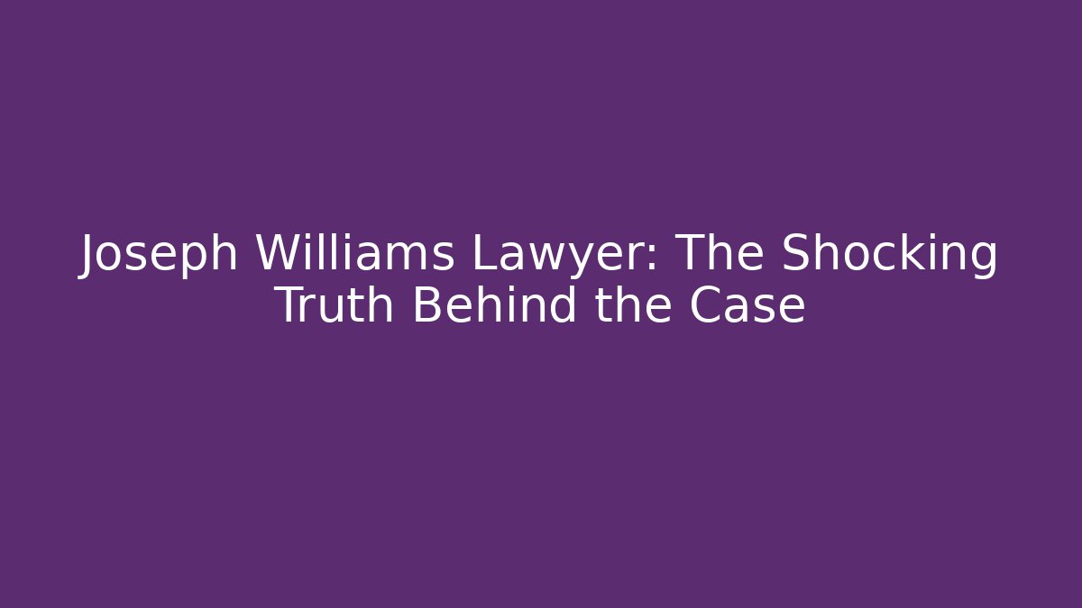 Joseph Williams Lawyer: The Shocking Truth Behind the Case