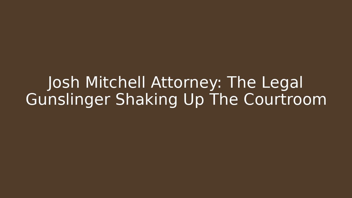 Josh Mitchell Attorney: The Legal Gunslinger Shaking Up The Courtroom