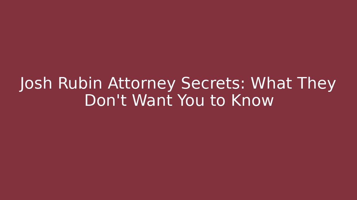 Josh Rubin Attorney Secrets: What They Don’t Want You to Know