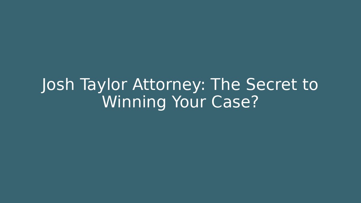 Josh Taylor Attorney: The Secret to Winning Your Case?